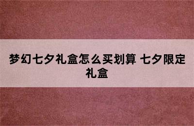 梦幻七夕礼盒怎么买划算 七夕限定礼盒